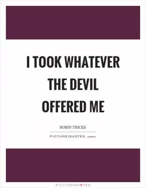 I took whatever the devil offered me Picture Quote #1