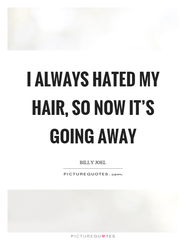 I always hated my hair, so now it's going away Picture Quote #1