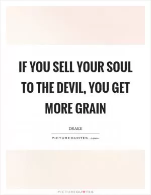 If you sell your soul to the devil, you get more grain Picture Quote #1