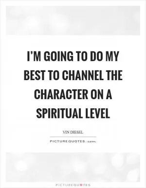 I’m going to do my best to channel the character on a spiritual level Picture Quote #1
