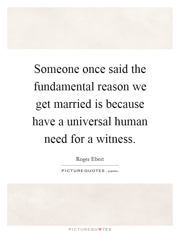 Someone once said the fundamental reason we get married is because have a universal human need for a witness Picture Quote #1