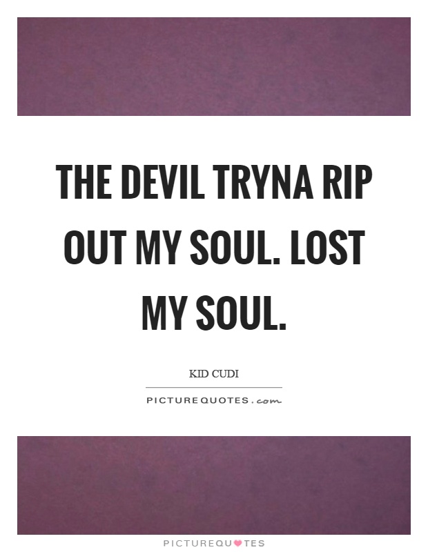 The devil tryna rip out my soul. Lost my soul Picture Quote #1