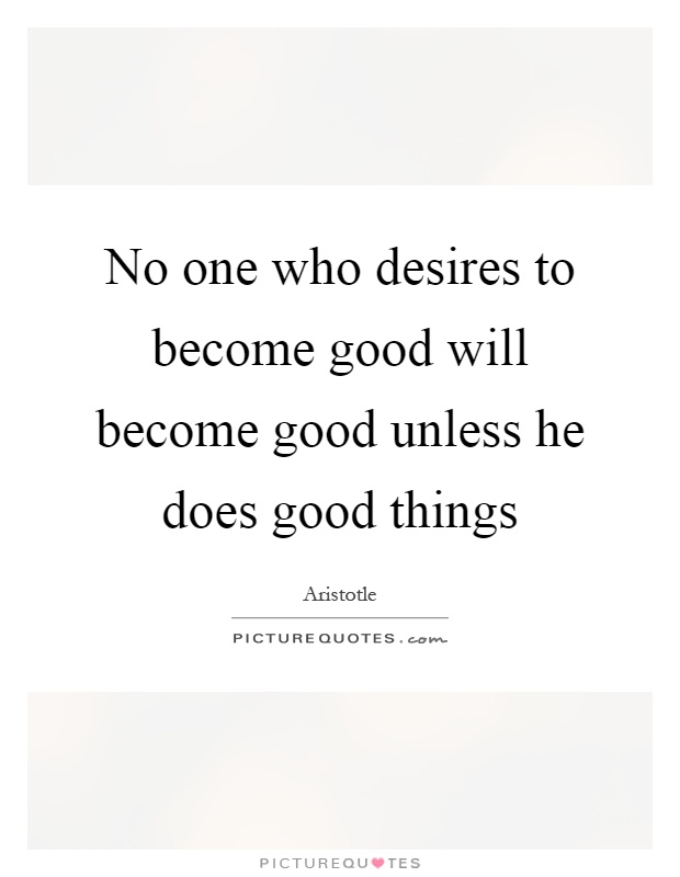 No one who desires to become good will become good unless he does good things Picture Quote #1