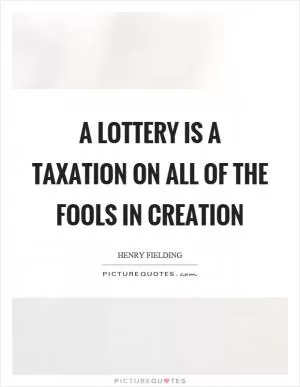 A lottery is a taxation on all of the fools in creation Picture Quote #1
