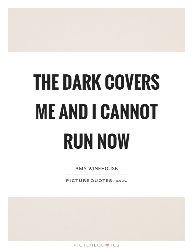 The dark covers me and I cannot run now Picture Quote #1