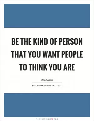 Be the kind of person that you want people to think you are Picture Quote #1
