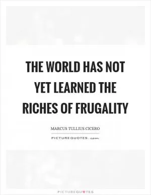 The world has not yet learned the riches of frugality Picture Quote #1