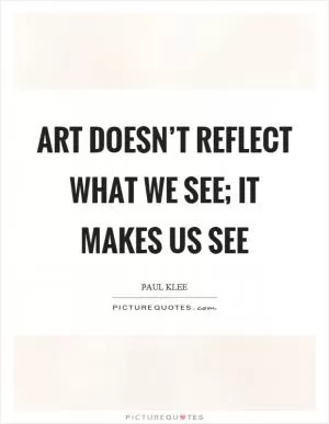 Art doesn’t reflect what we see; it makes us see Picture Quote #1