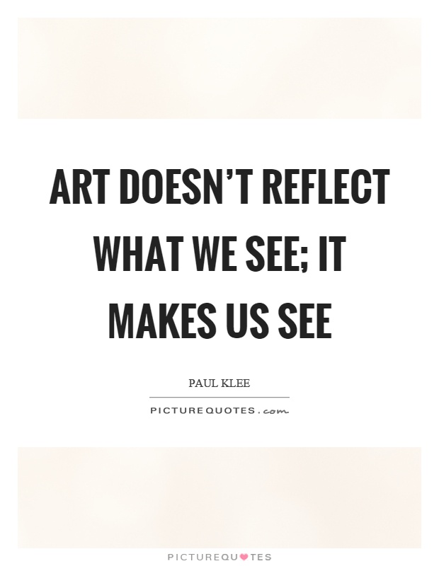 Art doesn't reflect what we see; it makes us see Picture Quote #1