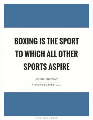 Boxing is the sport to which all other sports aspire Picture Quote #1