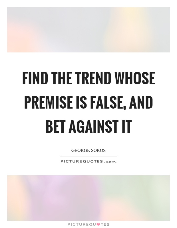 Find the trend whose premise is false, and bet against it Picture Quote #1