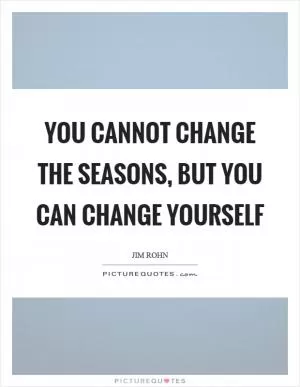 You cannot change the seasons, but you can change yourself Picture Quote #1