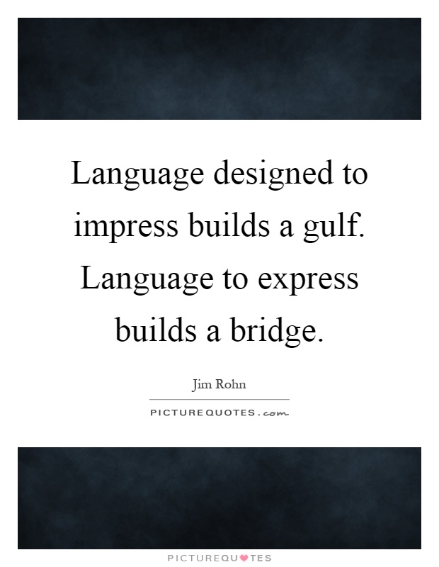 Language designed to impress builds a gulf. Language to express builds a bridge Picture Quote #1