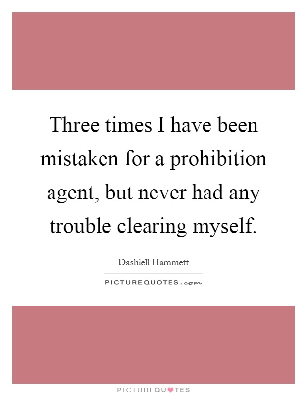Three times I have been mistaken for a prohibition agent, but never had any trouble clearing myself Picture Quote #1