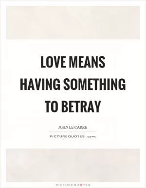 Love means having something to betray Picture Quote #1