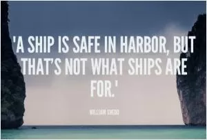 A ship is safe in harbor, but that’s not what ships are for Picture Quote #1