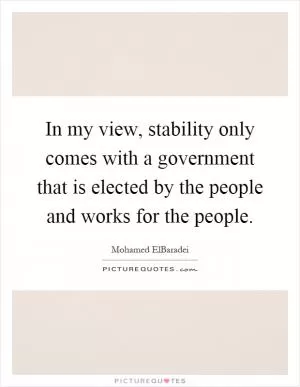 In my view, stability only comes with a government that is elected by the people and works for the people Picture Quote #1