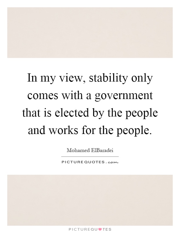 In my view, stability only comes with a government that is elected by the people and works for the people Picture Quote #1