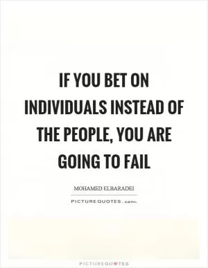 If you bet on individuals instead of the people, you are going to fail Picture Quote #1