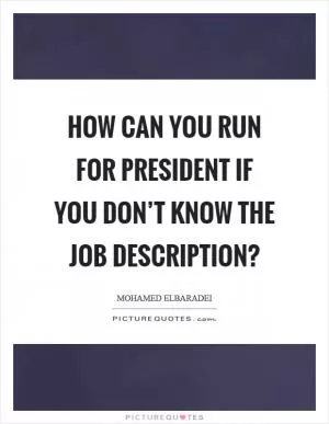 How can you run for president if you don’t know the job description? Picture Quote #1
