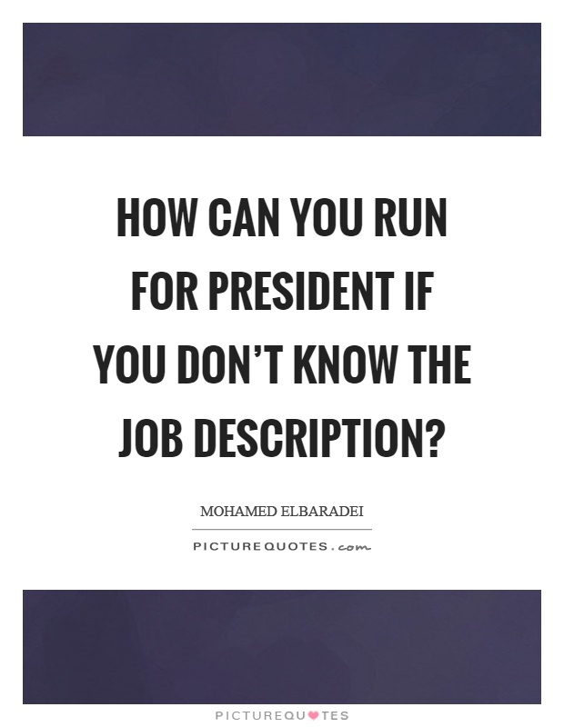 How can you run for president if you don't know the job description? Picture Quote #1