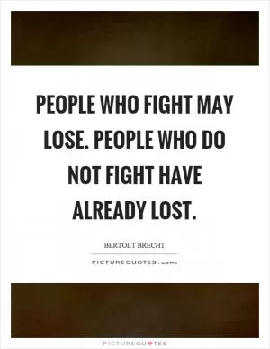 People who fight may lose. People who do not fight have already lost Picture Quote #1