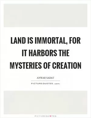 Land is immortal, for it harbors the mysteries of creation Picture Quote #1