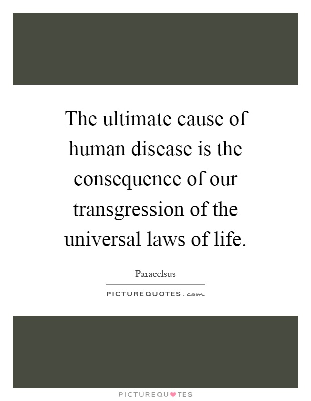 The ultimate cause of human disease is the consequence of our transgression of the universal laws of life Picture Quote #1