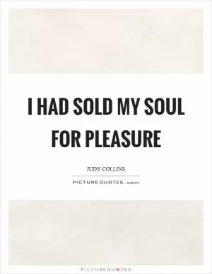 I had sold my soul for pleasure Picture Quote #1