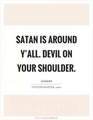 Satan is around y’all. Devil on your shoulder Picture Quote #1