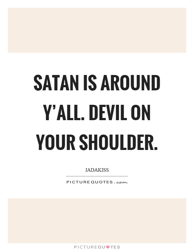 Satan is around y'all. Devil on your shoulder Picture Quote #1