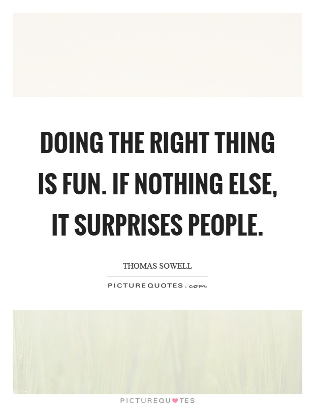 Doing the right thing is fun. If nothing else, it surprises people Picture Quote #1