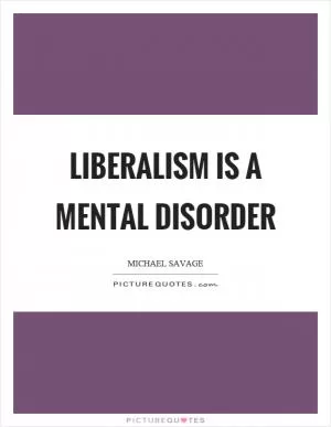 Liberalism is a mental disorder Picture Quote #1