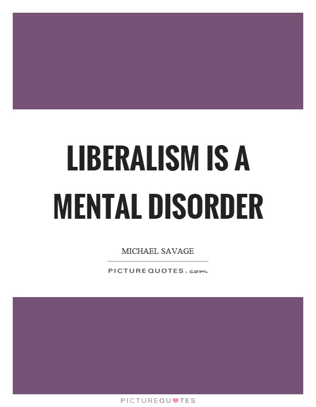 Liberalism is a mental disorder Picture Quote #1