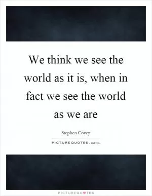 We think we see the world as it is, when in fact we see the world as we are Picture Quote #1