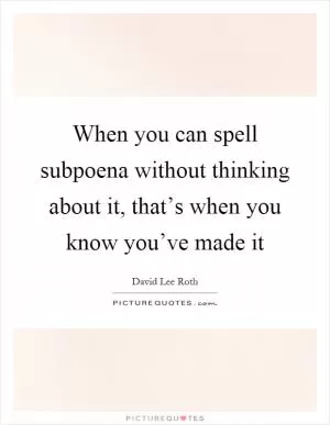 When you can spell subpoena without thinking about it, that’s when you know you’ve made it Picture Quote #1