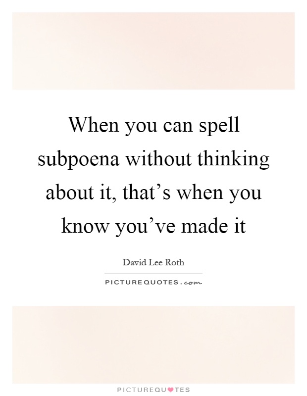 When you can spell subpoena without thinking about it, that's when you know you've made it Picture Quote #1