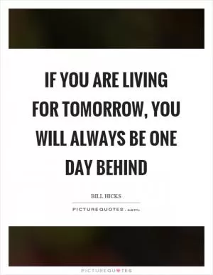 If you are living for tomorrow, you will always be one day behind Picture Quote #1