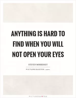Anything is hard to find when you will not open your eyes Picture Quote #1