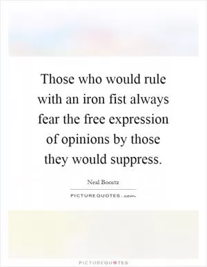 Those who would rule with an iron fist always fear the free expression of opinions by those they would suppress Picture Quote #1