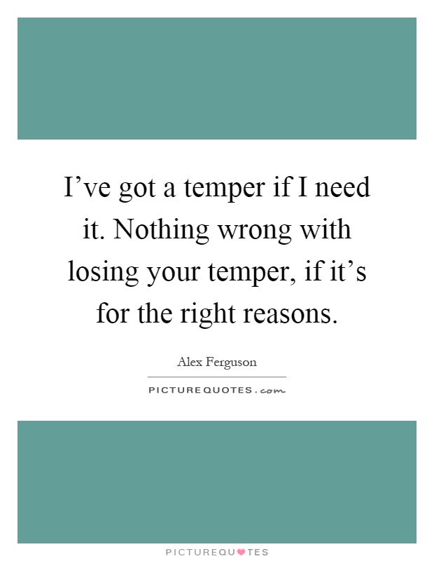 I've got a temper if I need it. Nothing wrong with losing your temper, if it's for the right reasons Picture Quote #1