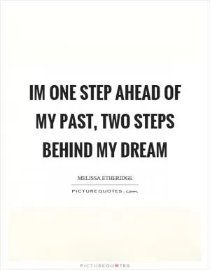 Im one step ahead of my past, two steps behind my dream Picture Quote #1