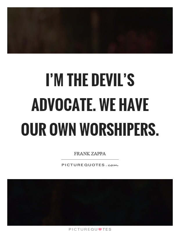 I'm the devil's advocate. We have our own worshipers Picture Quote #1