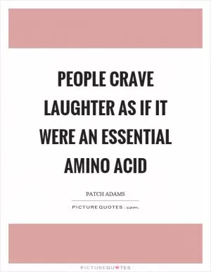 People crave laughter as if it were an essential amino acid Picture Quote #1