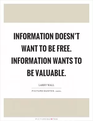 Information doesn’t want to be free. Information wants to be valuable Picture Quote #1