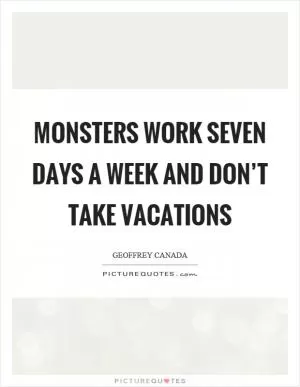 Monsters work seven days a week and don’t take vacations Picture Quote #1
