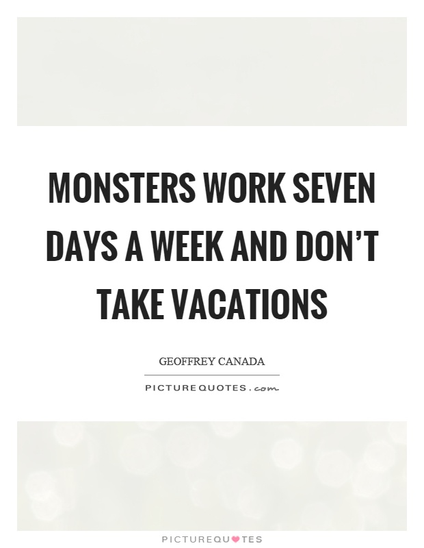 Monsters work seven days a week and don't take vacations Picture Quote #1