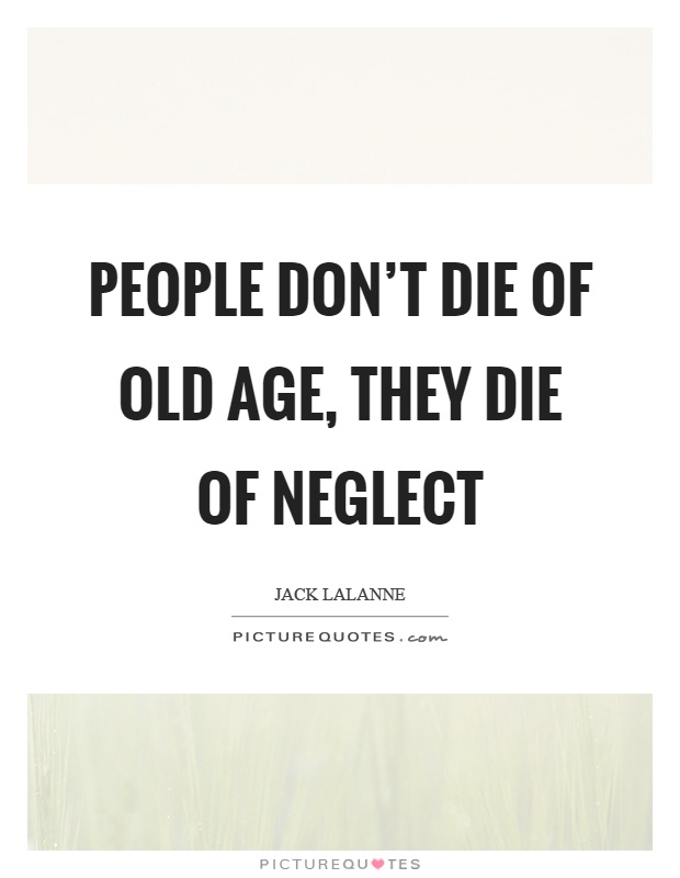People don't die of old age, they die of neglect Picture Quote #1