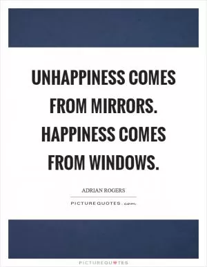 Unhappiness comes from mirrors. Happiness comes from windows Picture Quote #1