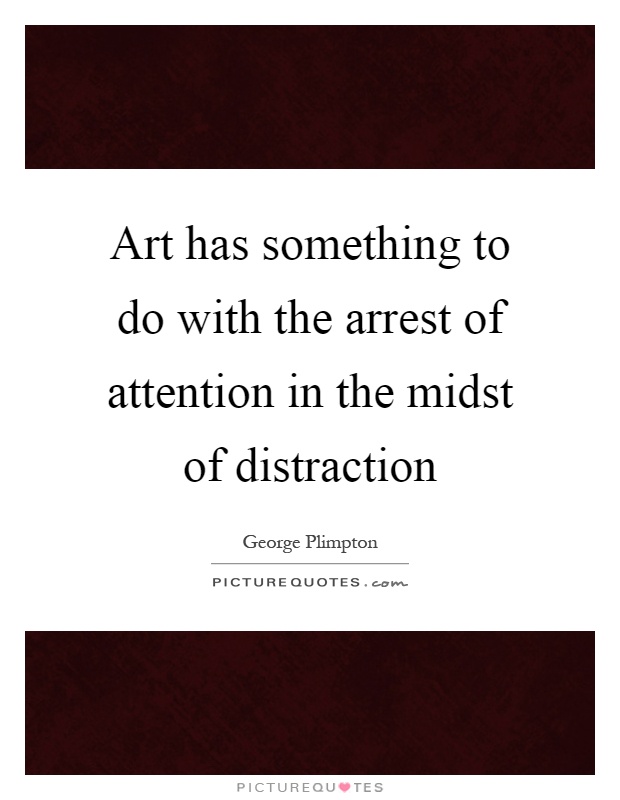 Art has something to do with the arrest of attention in the midst of distraction Picture Quote #1
